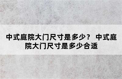 中式庭院大门尺寸是多少？ 中式庭院大门尺寸是多少合适